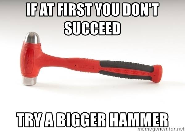 if-at-first-you-dont-succeed-try-a-bigger-hammer.jpg
